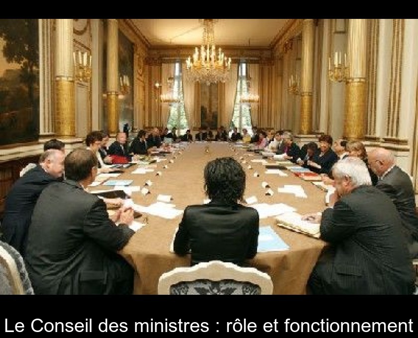 Le Conseil des ministres : rôle et fonctionnement Le Conseil des ministres : rôle et fonctionnement