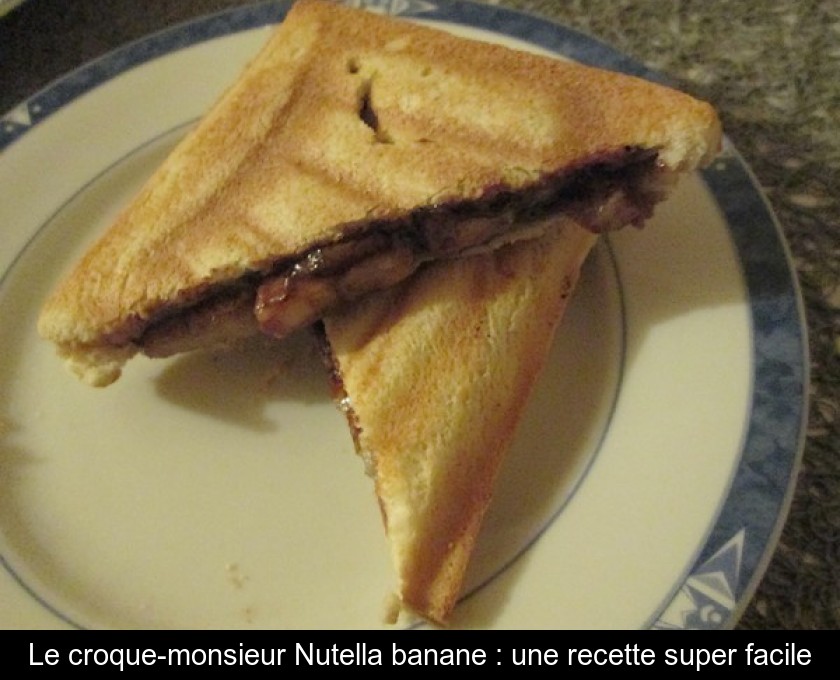 Le croque-monsieur Nutella banane : une recette super facile Le croque-monsieur Nutella banane : une recette super facile