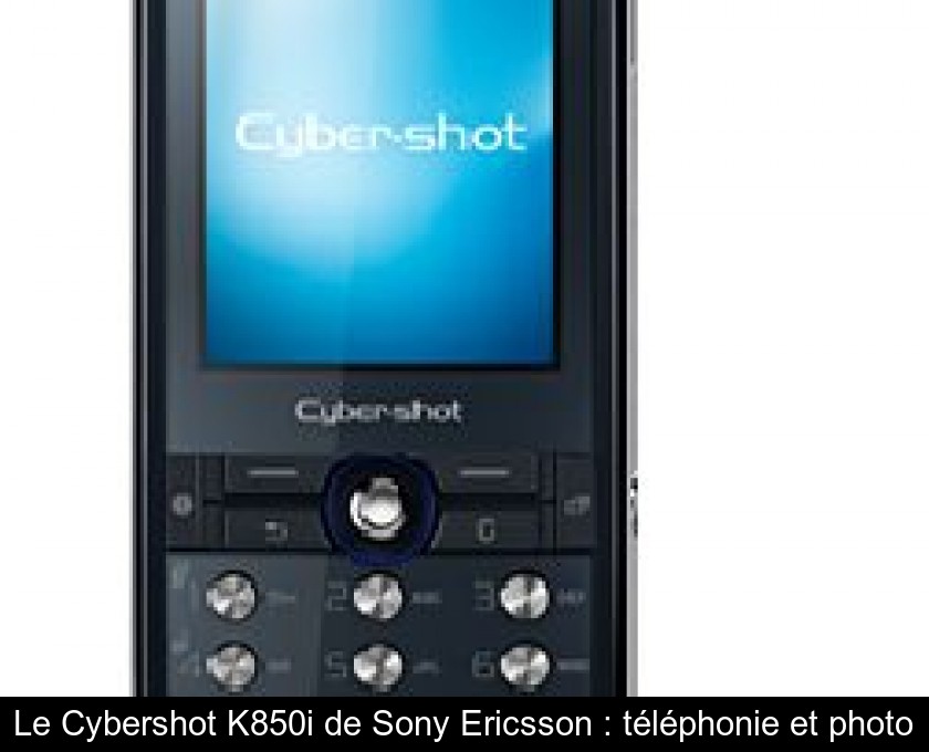 Le Cybershot K850i de Sony Ericsson : téléphonie et photo Le Cybershot K850i de Sony Ericsson : téléphonie et photo