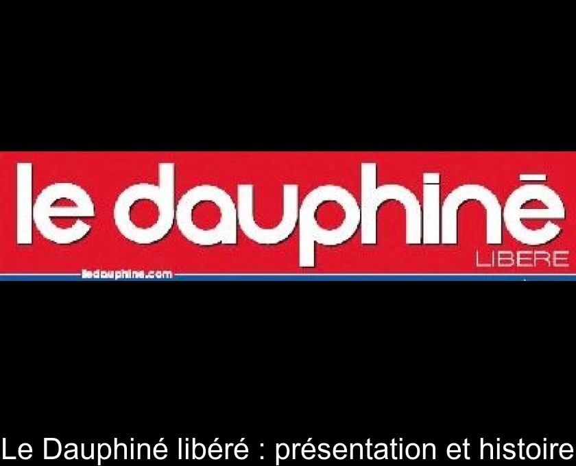 Le Dauphiné libéré : présentation et histoire Le Dauphiné libéré : présentation et histoire