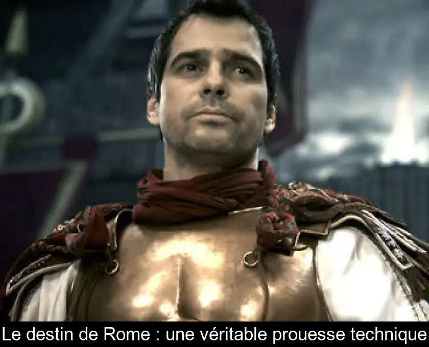 Le destin de Rome : une véritable prouesse technique
