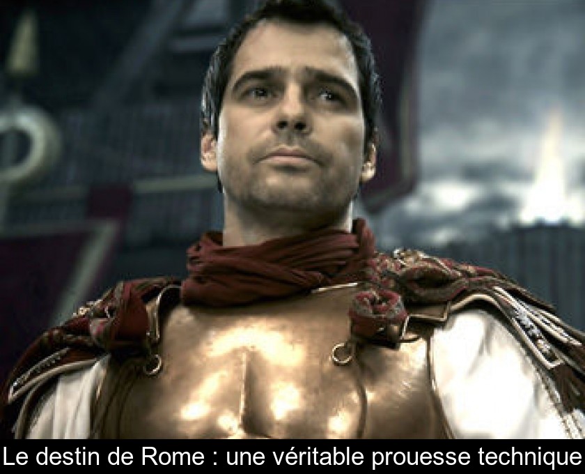 Le destin de Rome : une véritable prouesse technique Le destin de Rome : une véritable prouesse technique