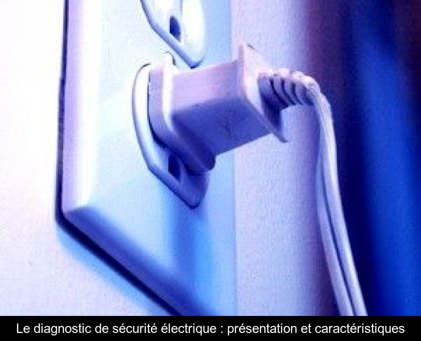 Le diagnostic de sécurité électrique : présentation et caractéristiques Le diagnostic de sécurité électrique : présentation et caractéristiques