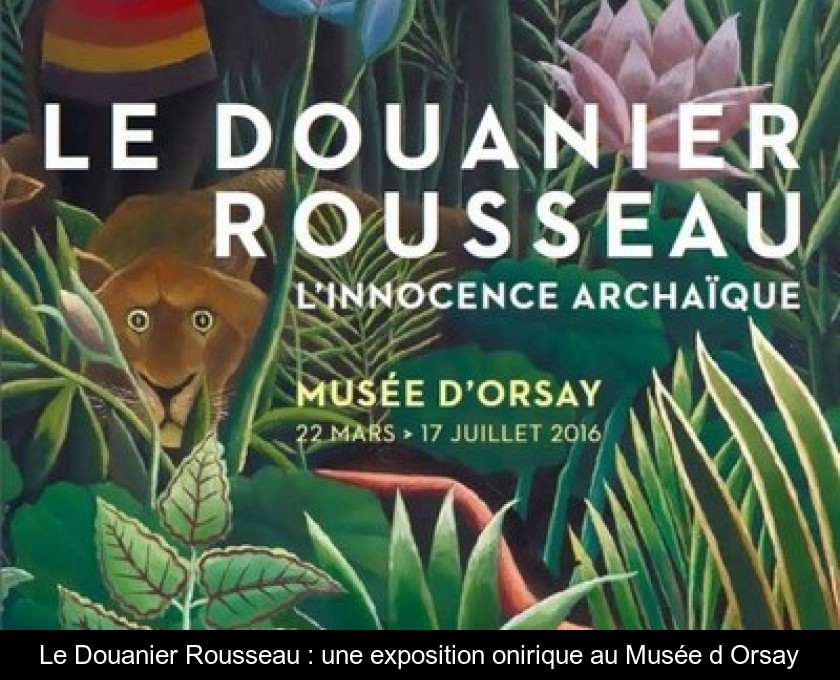 Le Douanier Rousseau : une exposition onirique au Musée d'Orsay Le Douanier Rousseau : une exposition onirique au Musée d'Orsay