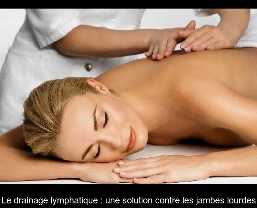 Le drainage lymphatique : une solution contre les jambes lourdes Le drainage lymphatique : une solution contre les jambes lourdes