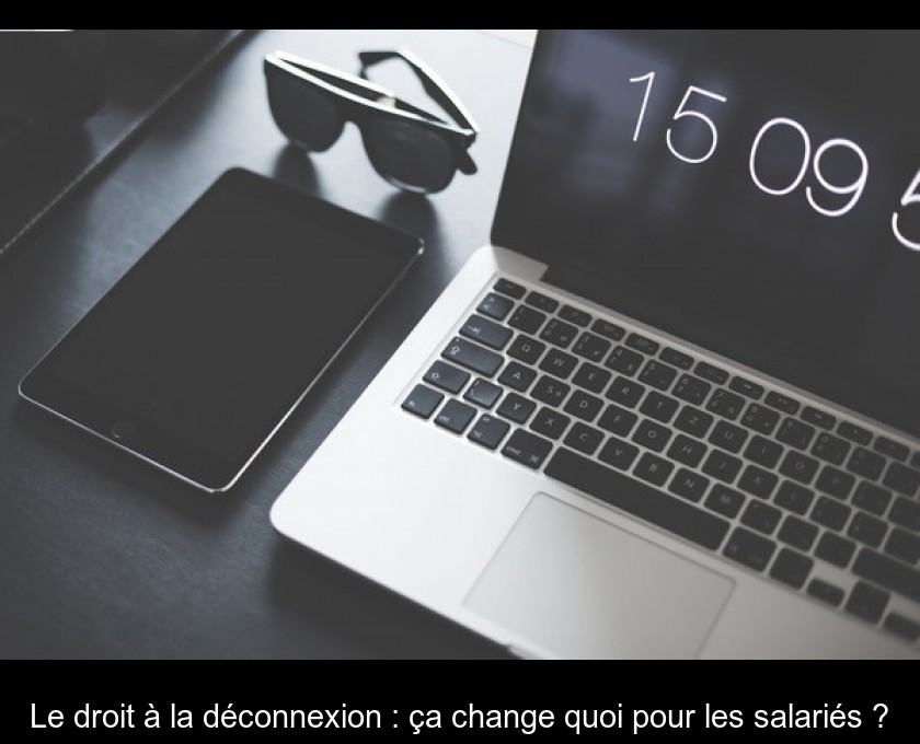 Le droit à la déconnexion : ça change quoi pour les salariés ? Le droit à la déconnexion : ça change quoi pour les salariés ?