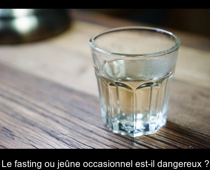 Le fasting ou jeûne occasionnel est-il dangereux ? Le fasting ou jeûne occasionnel est-il dangereux ?