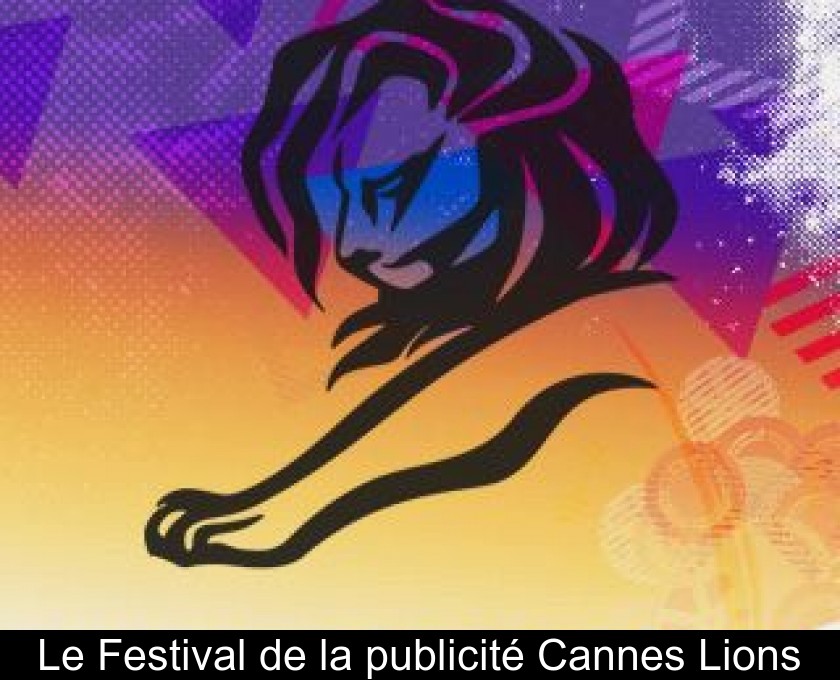 Le Festival de la publicité Cannes Lions Le Festival de la publicité Cannes Lions