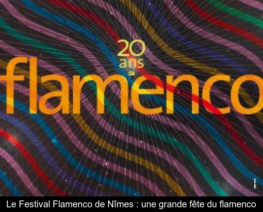 Le Festival Flamenco de Nîmes : une grande fête du flamenco Le Festival Flamenco de Nîmes : une grande fête du flamenco