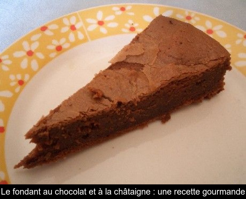 Le Fondant Au Chocolat Et A La Chataigne Une Recette Gourmande