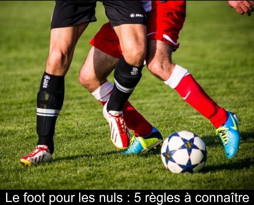 Le foot pour les nuls : 5 règles à connaître Le foot pour les nuls : 5 règles à connaître