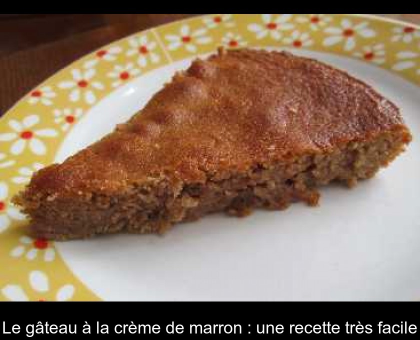 Le gâteau à la crème de marron : une recette très facile Le gâteau à la crème de marron : une recette très facile