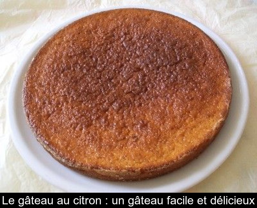 Le gâteau au citron : un gâteau facile et délicieux Le gâteau au citron : un gâteau facile et délicieux