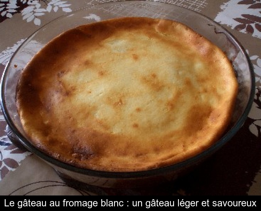 Le gâteau au fromage blanc : un gâteau léger et savoureux Le gâteau au fromage blanc : un gâteau léger et savoureux