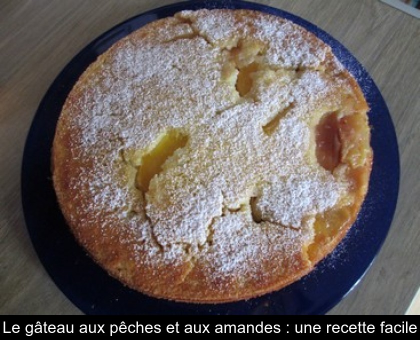 Le Gateau Aux Peches Et Aux Amandes Une Recette Facile Le Gateau Aux Peches Et Aux Amandes Une Recette Facile