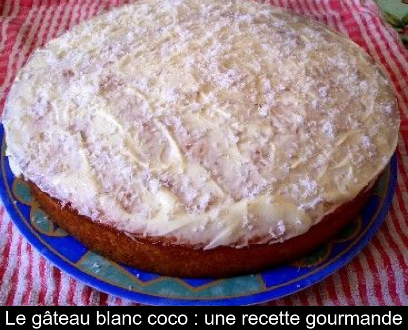 Le gâteau blanc coco : une recette gourmande Le gâteau blanc coco : une recette gourmande