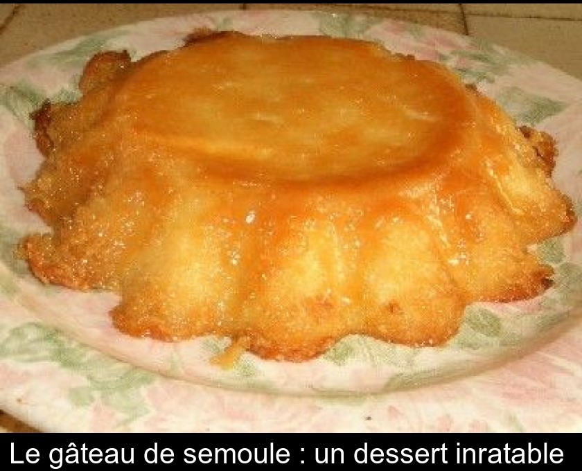 Le Gateau De Semoule Un Dessert Inratable