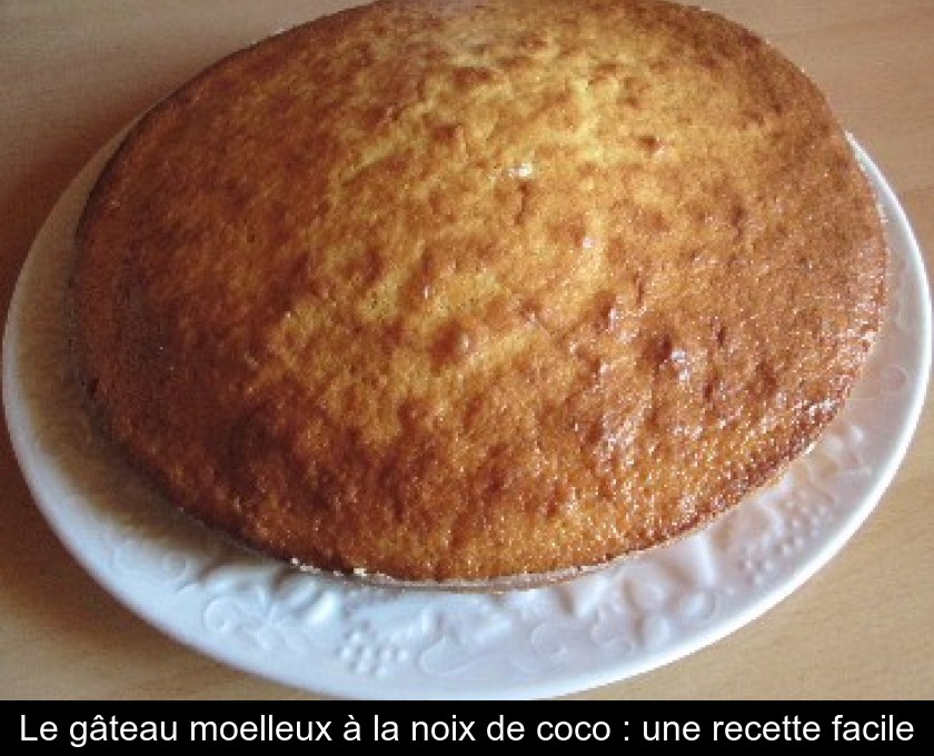 Le Gateau Moelleux A La Noix De Coco Une Recette Facile