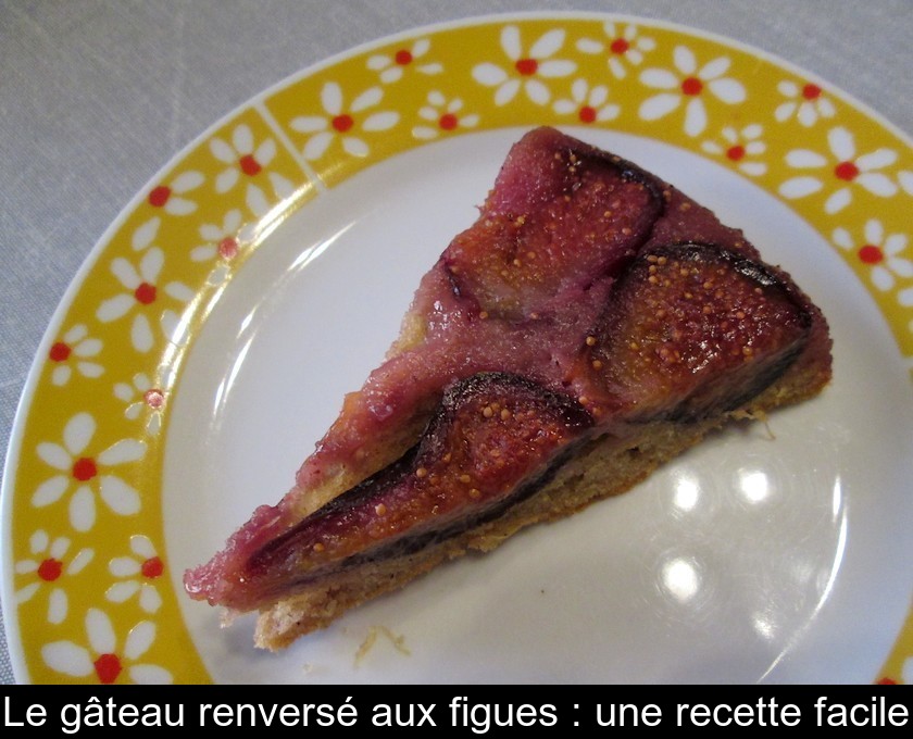Le gâteau renversé aux figues : une recette facile Le gâteau renversé aux figues : une recette facile