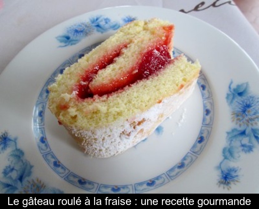 Le gâteau roulé à la fraise : une recette gourmande Le gâteau roulé à la fraise : une recette gourmande