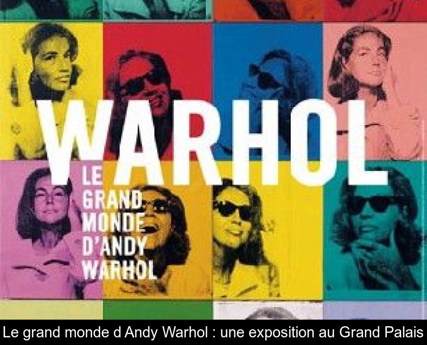 Le grand monde d'Andy Warhol : une exposition au Grand Palais Le grand monde d'Andy Warhol : une exposition au Grand Palais
