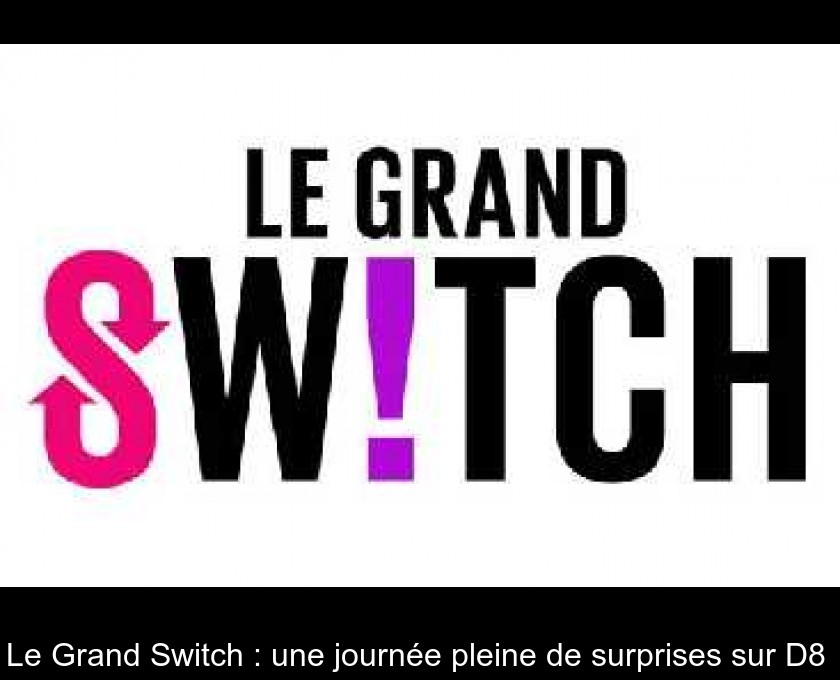 Le Grand Switch : une journée pleine de surprises sur D8 Le Grand Switch : une journée pleine de surprises sur D8