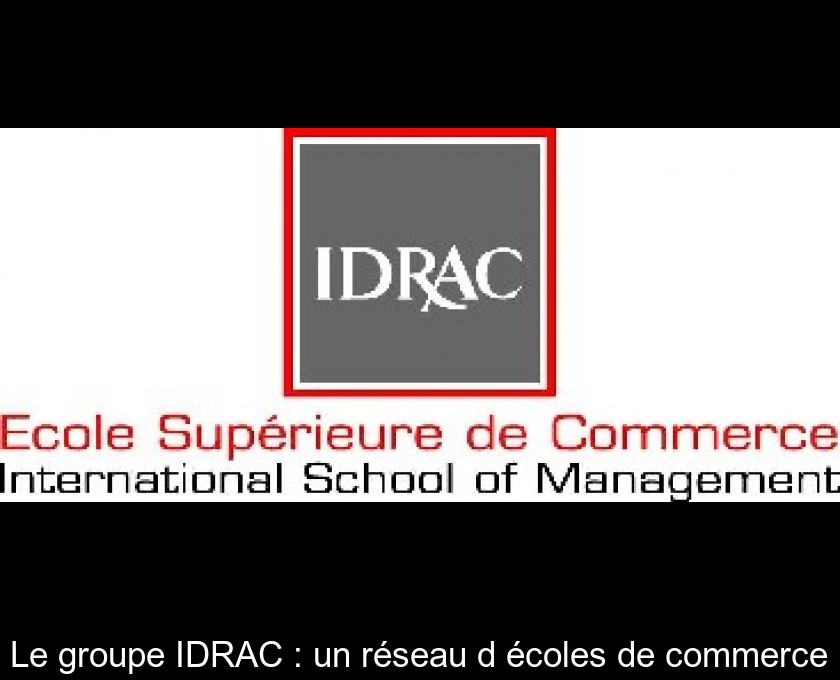Le groupe IDRAC : un réseau d'écoles de commerce Le groupe IDRAC : un réseau d'écoles de commerce