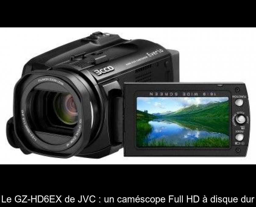Le GZ-HD6EX de JVC : un caméscope Full HD à disque dur Le GZ-HD6EX de JVC : un caméscope Full HD à disque dur