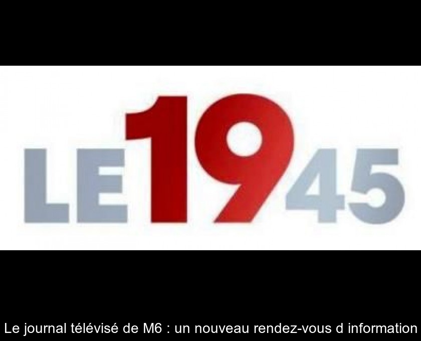 Le journal télévisé de M6 : un nouveau rendez-vous d'information Le journal télévisé de M6 : un nouveau rendez-vous d'information