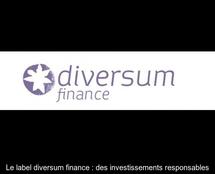 Le label diversum finance : des investissements responsables Le label diversum finance : des investissements responsables
