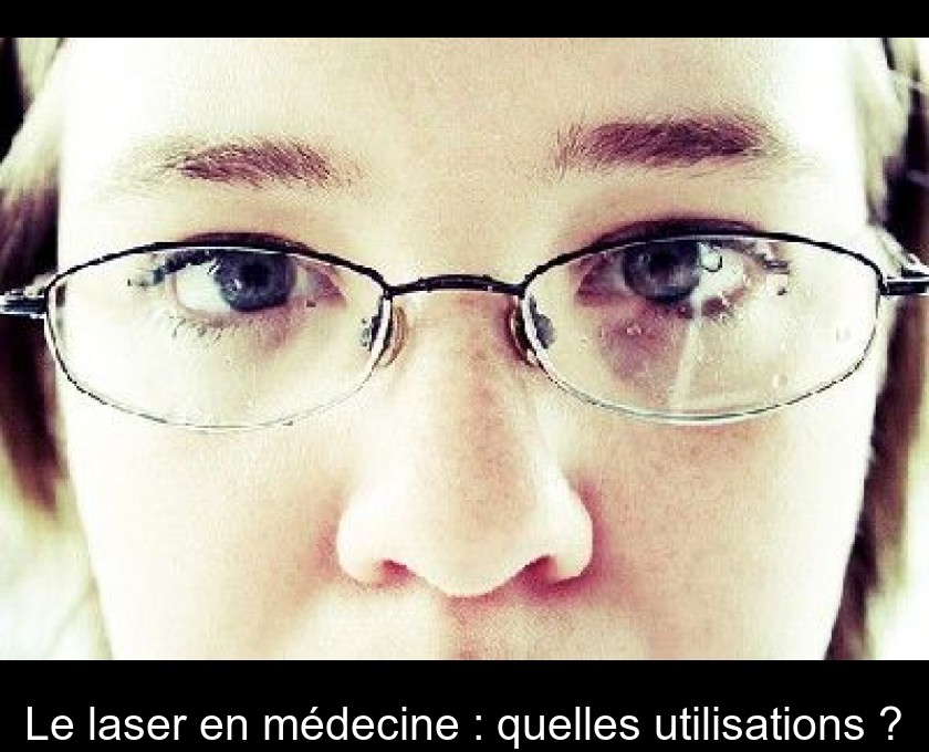 Le laser en médecine : quelles utilisations ? Le laser en médecine : quelles utilisations ?