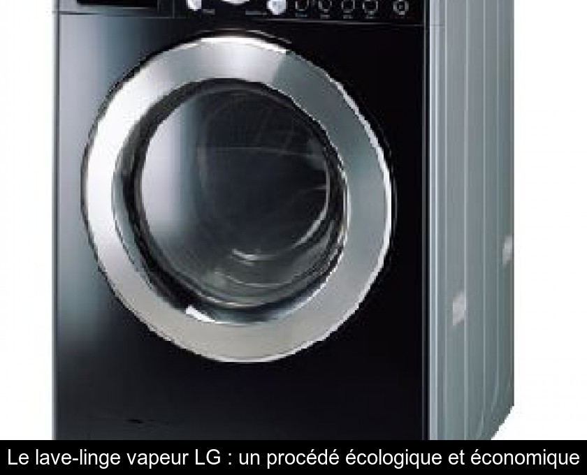 Le lave-linge vapeur LG : un procédé écologique et économique Le lave-linge vapeur LG : un procédé écologique et économique