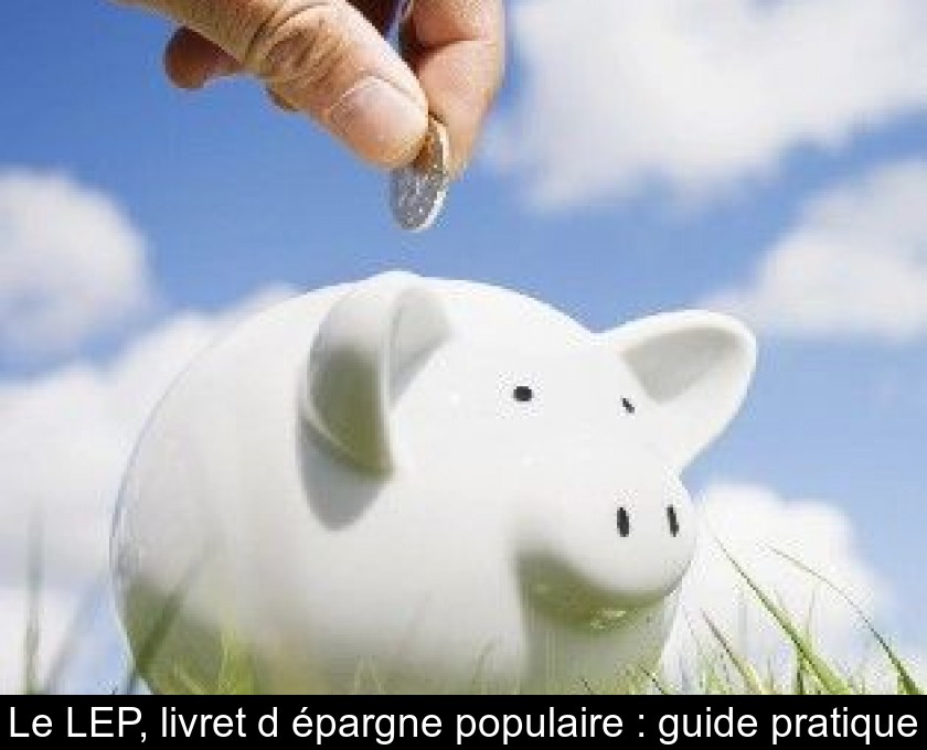 Le LEP, livret d'épargne populaire : guide pratique Le LEP, livret d'épargne populaire : guide pratique