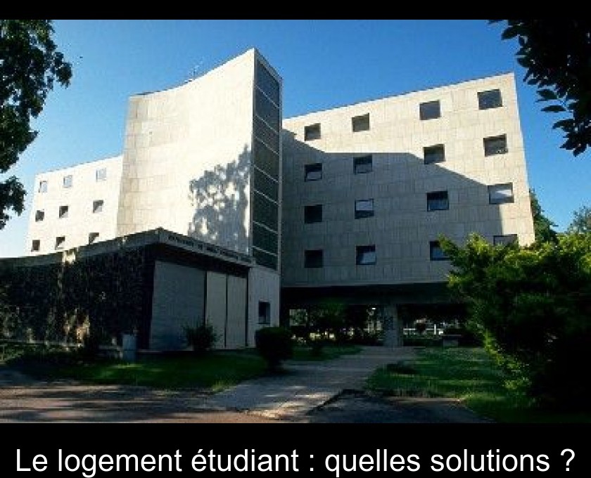 Le logement étudiant : quelles solutions ? Le logement étudiant : quelles solutions ?
