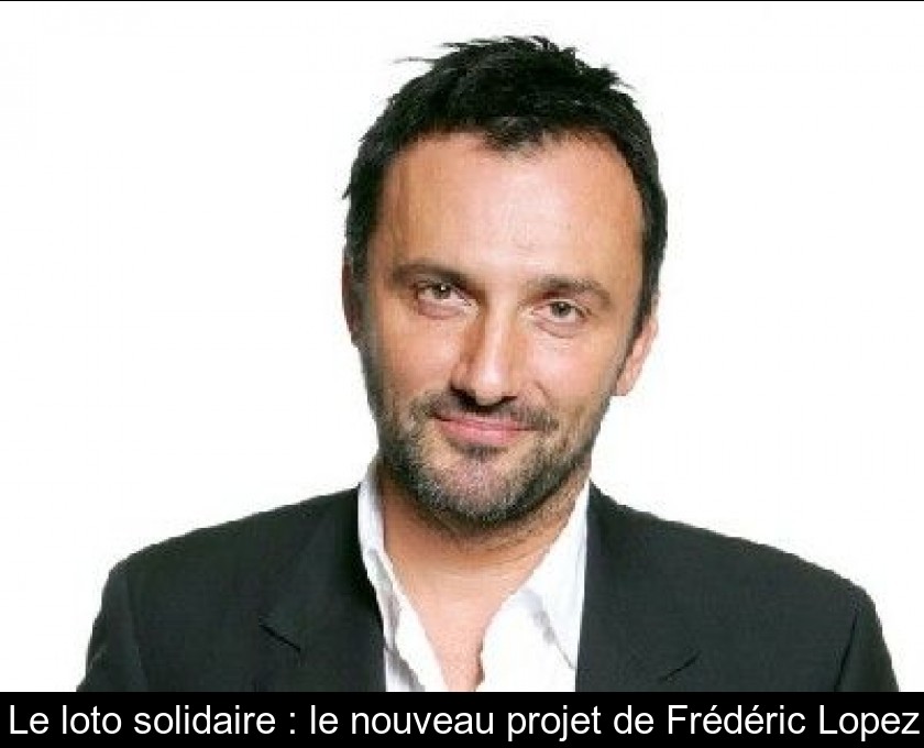 Le loto solidaire : le nouveau projet de Frédéric Lopez Le loto solidaire : le nouveau projet de Frédéric Lopez