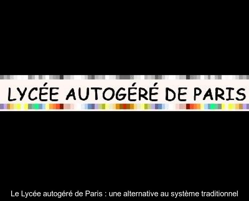 Le Lycée autogéré de Paris : une alternative au système traditionnel Le Lycée autogéré de Paris : une alternative au système traditionnel