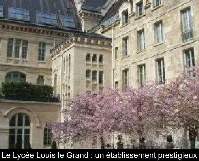 Le Lycée Louis le Grand : un établissement prestigieux Le Lycée Louis le Grand : un établissement prestigieux