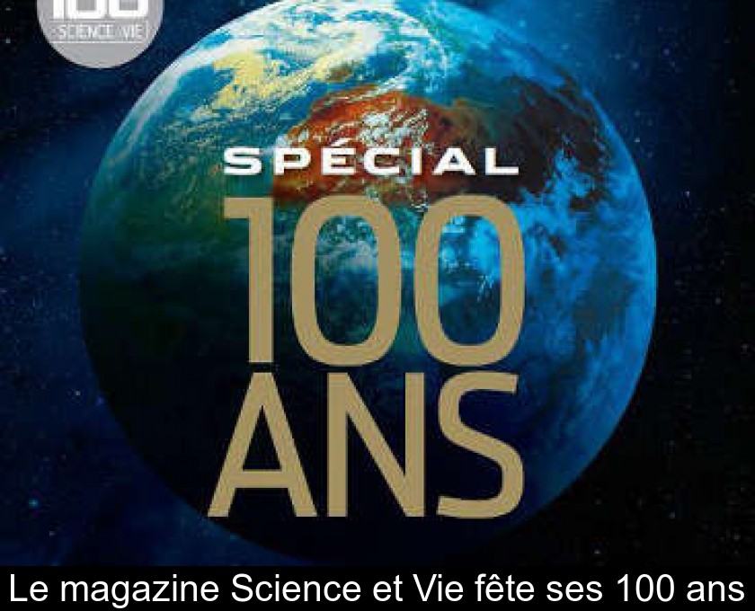 Le magazine Science et Vie fête ses 100 ans Le magazine Science et Vie fête ses 100 ans