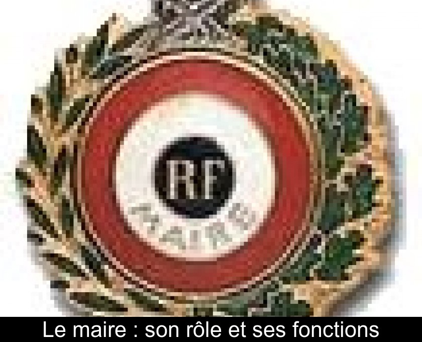 Le maire : son rôle et ses fonctions Le maire : son rôle et ses fonctions