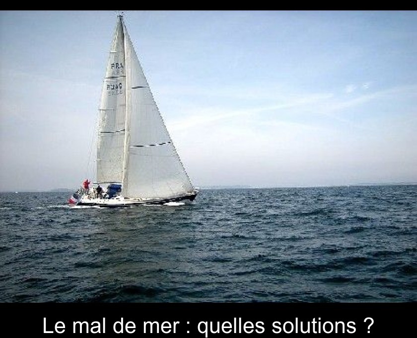 Le mal de mer : quelles solutions ?