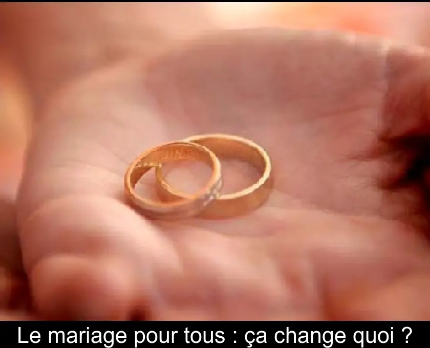 Le mariage pour tous : ça change quoi ?