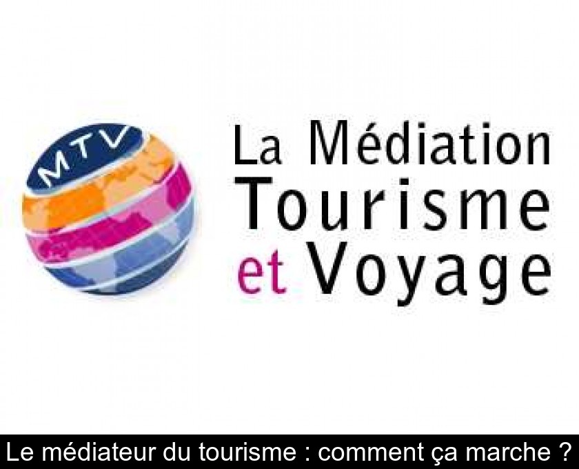 Le médiateur du tourisme : comment ça marche ? Le médiateur du tourisme : comment ça marche ?