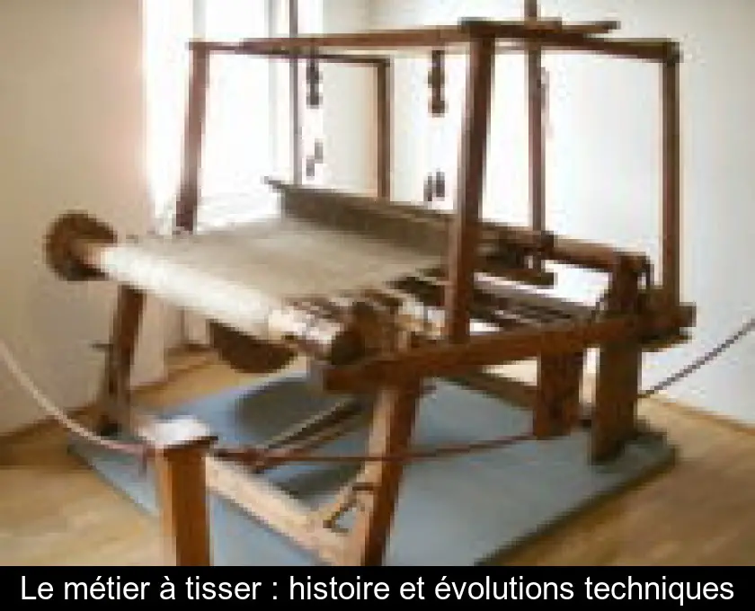 Le métier à tisser : histoire et évolutions techniques