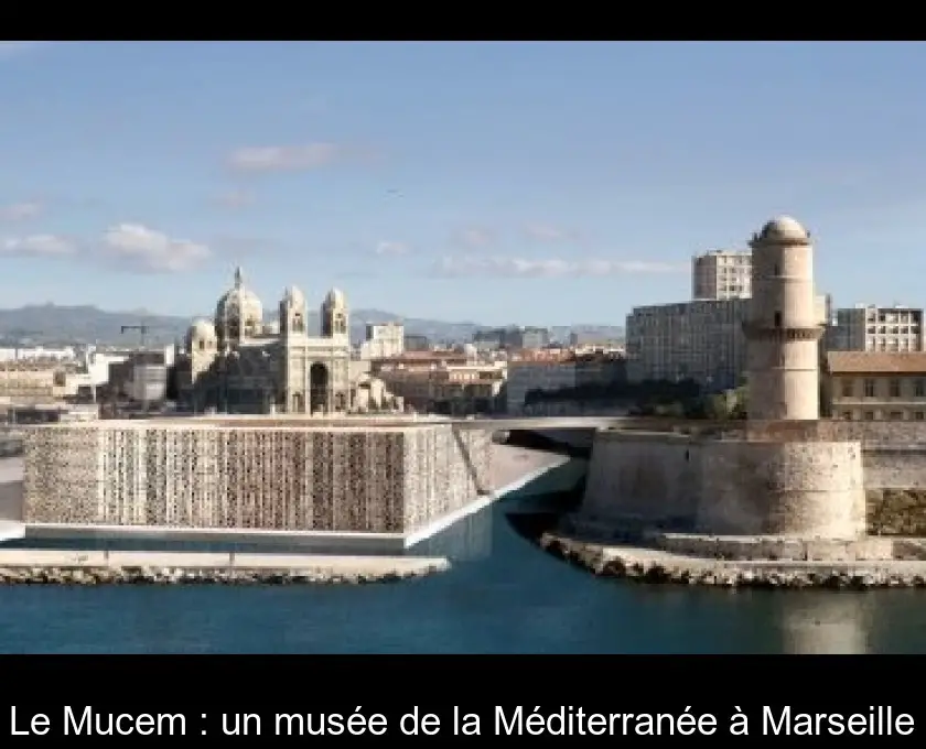 Le Mucem : un musée de la Méditerranée à Marseille