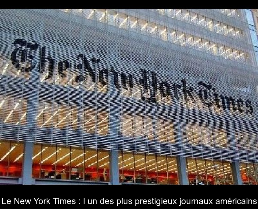 Le New York Times : l'un des plus prestigieux journaux américains Le New York Times : l'un des plus prestigieux journaux américains