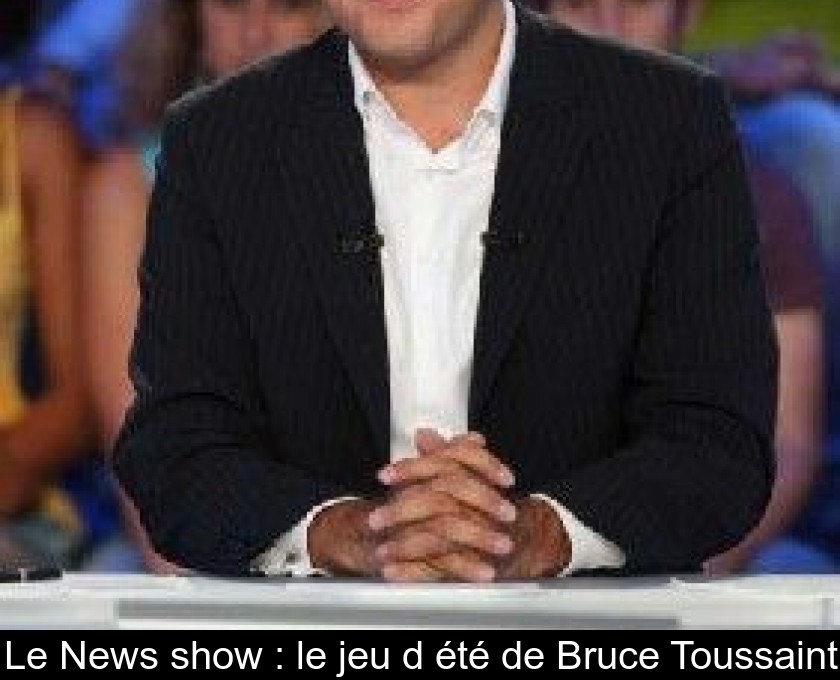 Le News show : le jeu d'été de Bruce Toussaint Le News show : le jeu d'été de Bruce Toussaint