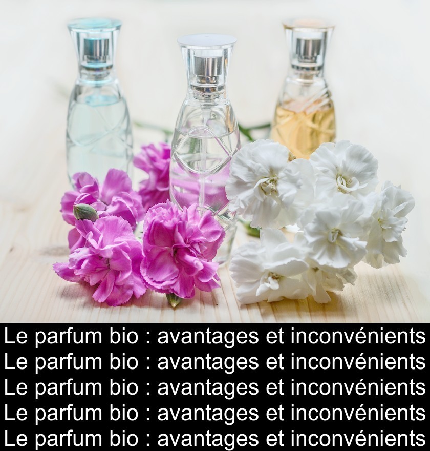 Le parfum bio : avantages et inconvénients Le parfum bio : avantages et inconvénients