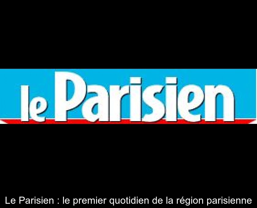 Le Parisien : le premier quotidien de la région parisienne Le Parisien : le premier quotidien de la région parisienne
