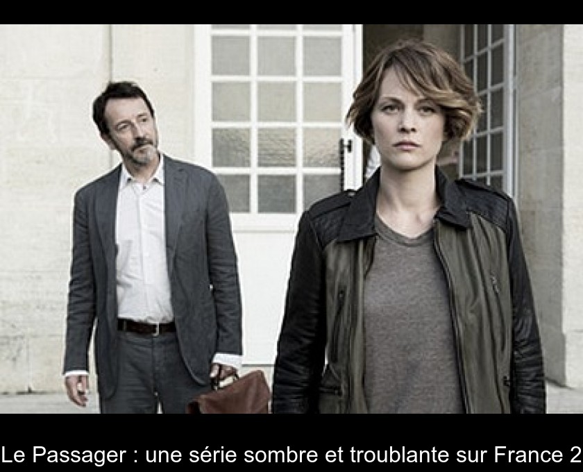 Le Passager : une série sombre et troublante sur France 2 Le Passager : une série sombre et troublante sur France 2