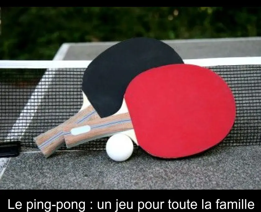 Le ping-pong : un jeu pour toute la famille